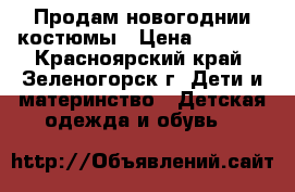 Продам новогоднии костюмы › Цена ­ 1 000 - Красноярский край, Зеленогорск г. Дети и материнство » Детская одежда и обувь   